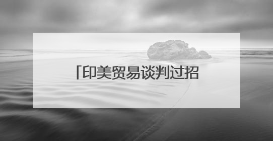 印美贸易谈判过招不断！除了关税反制、苹果手机制造，印度最新要价来了