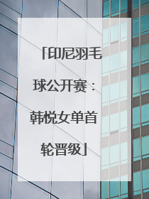 印尼羽毛球公开赛：韩悦女单首轮晋级