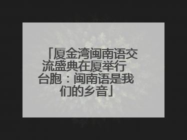 厦金湾闽南语交流盛典在厦举行 台胞：闽南语是我们的乡音