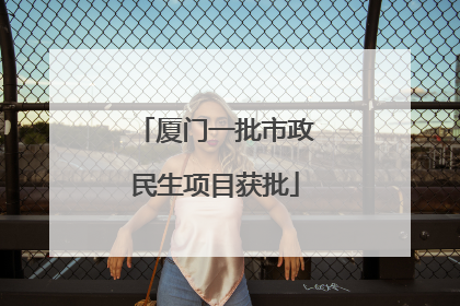 厦门一批市政民生项目获批