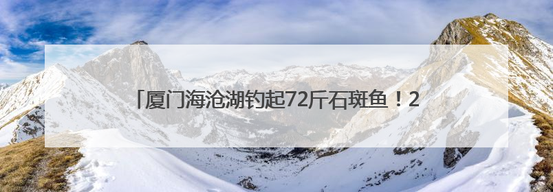 厦门海沧湖钓起72斤石斑鱼！2米深的人工湖为何有这么大的鱼？