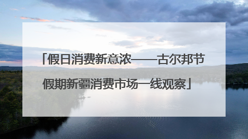 假日消费新意浓——古尔邦节假期新疆消费市场一线观察