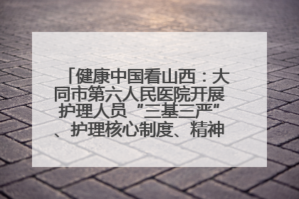 健康中国看山西：大同市第六人民医院开展护理人员“三基三严”、护理核心制度、精神科防暴技能培训