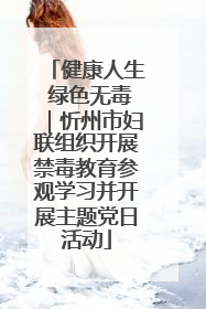 健康人生 绿色无毒｜忻州市妇联组织开展禁毒教育参观学习并开展主题党日活动