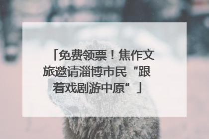 免费领票！焦作文旅邀请淄博市民“跟着戏剧游中原”