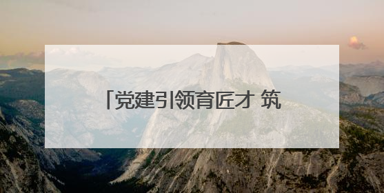 党建引领育匠才 筑梦北京城市副中心
