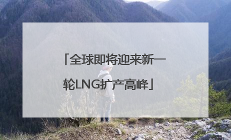 全球即将迎来新一轮LNG扩产高峰