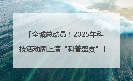全城总动员！2025年科技活动周上演“科普盛宴”