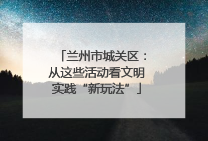 兰州市城关区：从这些活动看文明实践“新玩法”