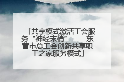共享模式激活工会服务“神经末梢”——东营市总工会创新共享职工之家服务模式