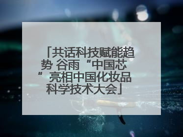 共话科技赋能趋势 谷雨“中国芯”亮相中国化妆品科学技术大会