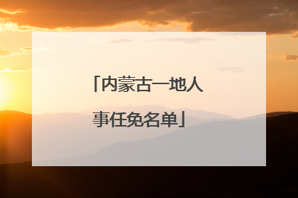 内蒙古一地人事任免名单