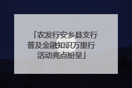 农发行安乡县支行普及金融知识万里行活动亮点纷呈