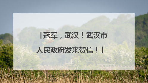 冠军，武汉！武汉市人民政府发来贺信！