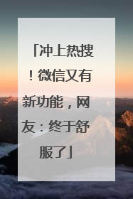 冲上热搜！微信又有新功能，网友：终于舒服了