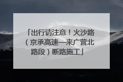 出行请注意！火沙路（京承高速—来广营北路段）断路施工