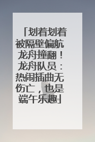 划着划着被隔壁偏航龙舟撞翻！龙舟队员：热闹插曲无伤亡，也是端午乐趣