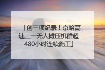 创三项纪录！京哈高速三一无人摊压机群超480小时连续施工