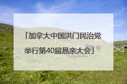 加拿大中国洪门民治党举行第40届恳亲大会