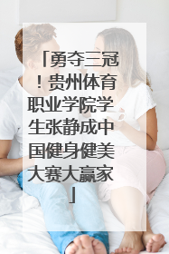 勇夺三冠！贵州体育职业学院学生张静成中国健身健美大赛大赢家