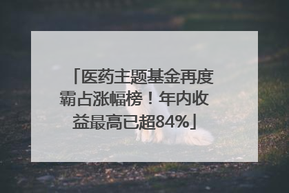 医药主题基金再度霸占涨幅榜！年内收益最高已超84%
