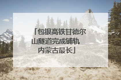 包银高铁甘德尔山隧道完成铺轨 内蒙古最长