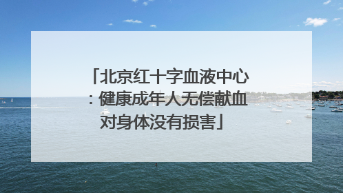 北京红十字血液中心：健康成年人无偿献血对身体没有损害