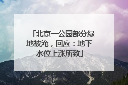 北京一公园部分绿地被淹，回应：地下水位上涨所致