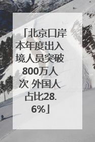 北京口岸本年度出入境人员突破800万人次 外国人占比28.6%