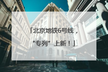 北京地铁6号线，“专列”上新！