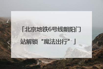 北京地铁6号线朝阳门站解锁“魔法出行”