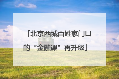 北京西城百姓家门口的“金融课”再升级