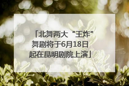 北舞两大“王炸”舞剧将于6月18日起在昆明剧院上演