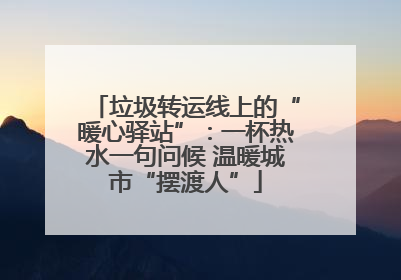 垃圾转运线上的“暖心驿站”：一杯热水一句问候 温暖城市“摆渡人”