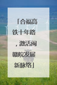 合福高铁十年路，激活闽赣皖发展新脉络