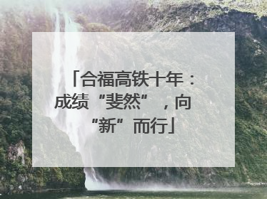 合福高铁十年：成绩“斐然”，向“新”而行