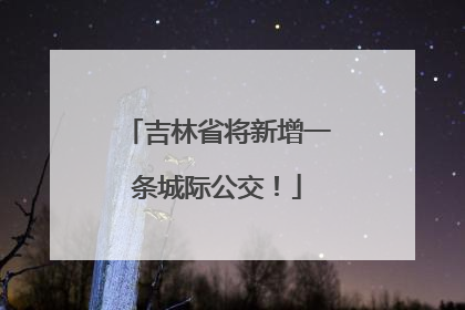 吉林省将新增一条城际公交！