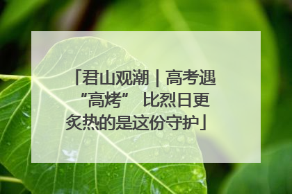 君山观潮｜高考遇“高烤” 比烈日更炙热的是这份守护