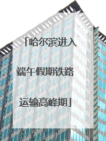哈尔滨进入端午假期铁路运输高峰期