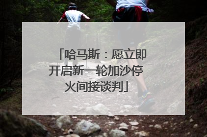 哈马斯：愿立即开启新一轮加沙停火间接谈判