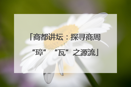 商都讲坛：探寻商周“璋”“瓦”之源流