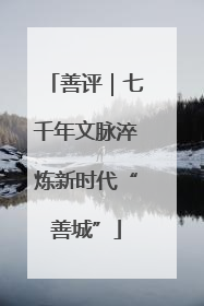 善评｜七千年文脉淬炼新时代“善城”