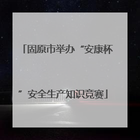 固原市举办“安康杯”安全生产知识竞赛