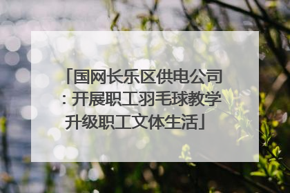 国网长乐区供电公司：开展职工羽毛球教学升级职工文体生活
