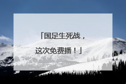国足生死战，这次免费播！