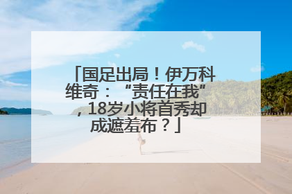 国足出局！伊万科维奇：“责任在我”，18岁小将首秀却成遮羞布？