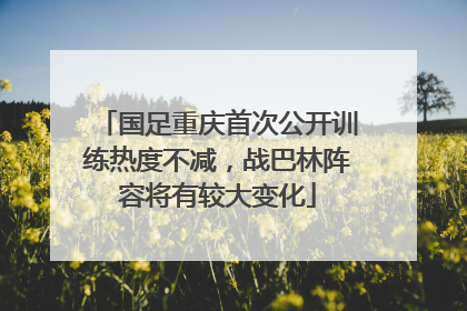 国足重庆首次公开训练热度不减，战巴林阵容将有较大变化