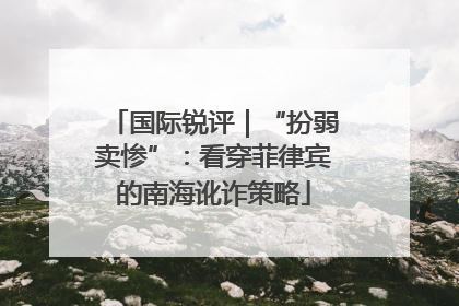 国际锐评｜“扮弱卖惨”：看穿菲律宾的南海讹诈策略