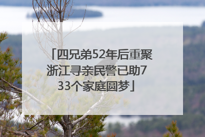 四兄弟52年后重聚 浙江寻亲民警已助733个家庭圆梦