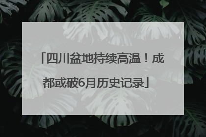 四川盆地持续高温！成都或破6月历史记录
